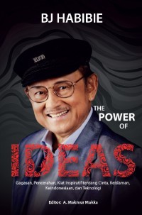 BJ Habibie the power of ideas : gagasan, pencerahan, kiat inspiratif tentang cinta, keislaman, keindonesiaan, dan teknologi